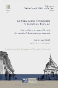 Le droit à l'autodétermination de la personne humaine : essai en faveur du renouvellement des pouvoirs de la personne sur son corps