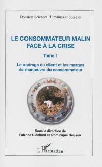 Le consommateur malin face à la crise. Vol. 1. Le cadrage du client et les marges de manoeuvre du consommateur