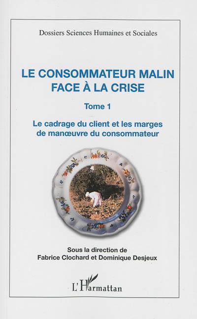 Le consommateur malin face à la crise. Vol. 1. Le cadrage du client et les marges de manoeuvre du consommateur