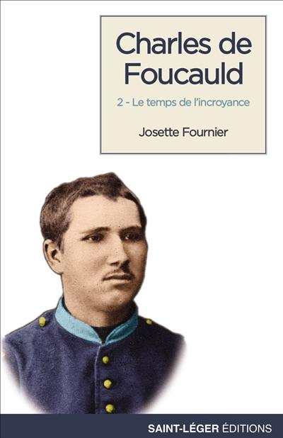 Charles de Foucauld. Vol. 2. Le temps de l'incroyance