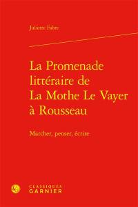 La promenade littéraire de La Mothe Le Vayer à Rousseau : marcher, penser, écrire