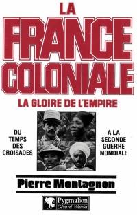 La France coloniale. Vol. 1. La Gloire de l'empire