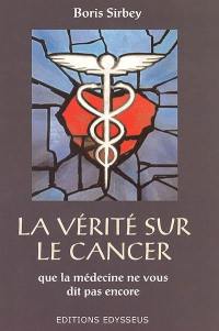 La vérité sur le cancer : que la médecine ne vous dit pas encore