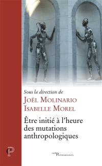 Etre initié à l'heure des mutations anthropologiques : actes du VIIIe colloque international de l'ISPC tenu à Paris, du 7 au 10 février 2017