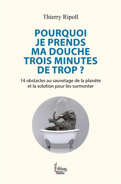 Pourquoi je prends ma douche trois minutes de trop ? : 14 obstacles au sauvetage de la planète et la solution pour les surmonter