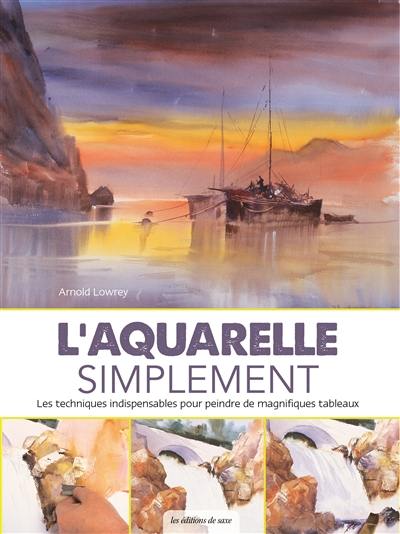 L'aquarelle simplement : les techniques indispensables pour peindre de magnifiques tableaux