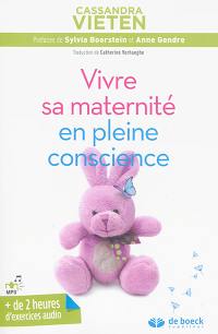 Vivre sa maternité en pleine conscience : exercices pratiques pour rester sereine durant sa grossesse et les premières années avec son enfant