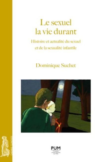 Le sexuel la vie durant : histoire et actualité du sexuel et de la sexualité infantile