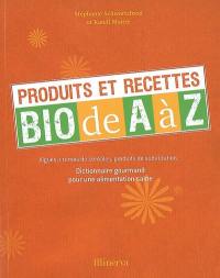 Produits et recettes bio de A à Z : algues, crèmes de céréales, produits de substitution... : dictionnaire gourmand pour une alimentation saine