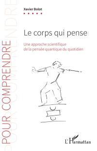 Le corps qui pense : une approche scientifique de la pensée quantique du quotidien