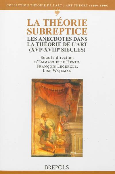 La théorie subreptice : les anecdotes dans la théorie de l'art (XVIe-XVIIIe siècles)