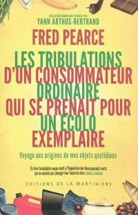 Les tribulations d'un consommateur ordinaire qui se prenait pour un écolo exemplaire : voyage aux origines de mes objets quotidiens