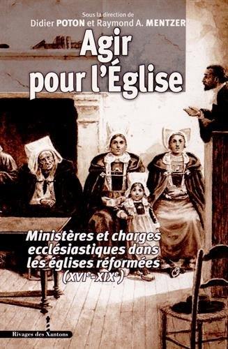 Agir pour l'Eglise : ministères et charges ecclésiastiques dans les églises réformées (XVIe-XIXe)