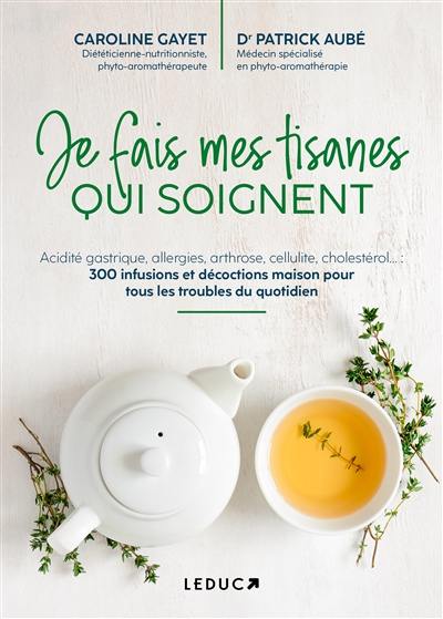 Je fais mes tisanes qui soignent : acidité gastrique, allergies, arthrose, cellulite, cholestérol... : 300 infusions et décoctions maison pour tous les troubles du quotidien