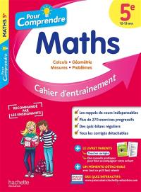 Pour comprendre, maths 5e, 12-13 ans : calculs, géométrie, mesures, problèmes : cahier d'entraînement