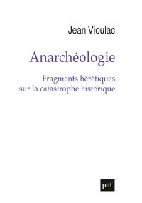 Anarchéologie : fragments hérétiques sur la catastrophe historique