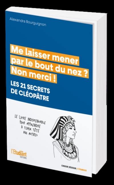 Me laisser mener par le bout du nez ? Non merci ! : les 21 secrets de Cléopâtre : le livre indispensable pour apprendre à tenir tête aux autres