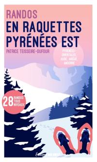 Randos en raquettes Pyrénées Est : Pyrénées orientales, Aude, Ariège, Andorre : 28 randos tous niveaux