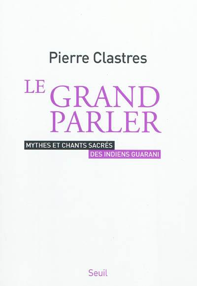 Le Grand parler : mythes et chants sacrés des Indiens Guarani