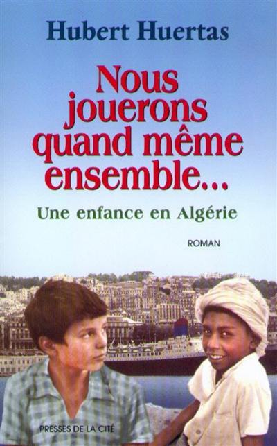 Nous jouerons quand même ensemble : une enfance en Algérie