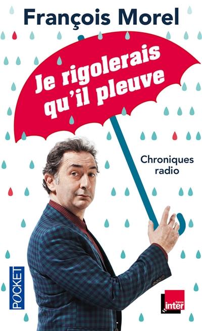 Je rigolerais qu'il pleuve : chroniques 2013-2015