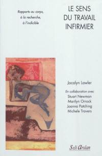 Le sens du travail infirmier : rapports au corps, à la recherche, à l'indicible