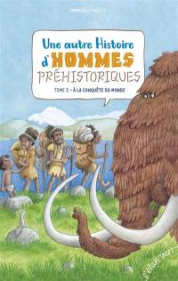 Une autre histoire d'hommes préhistoriques. Vol. 2. A la conquête du monde