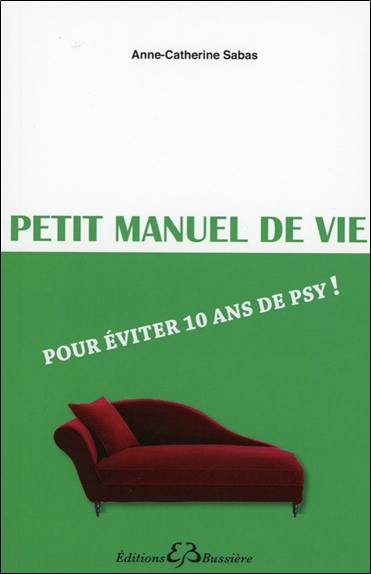 Petit manuel de vie : pour éviter 10 ans de psy !