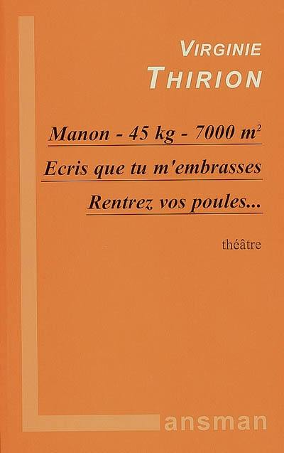 Manon, 45 kg, 7.000 m². Ecris que tu m'embrasses. Rentrez vos poules... : théâtre