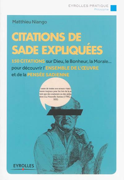 Citations de Sade expliquées : 150 citations sur Dieu, le bonheur, la morale... pour découvrir l'ensemble de l'oeuvre et de la pensée sadienne