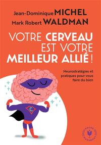 Votre cerveau est votre meilleur allié ! : neurostratégies et pratiques pour vous faire du bien