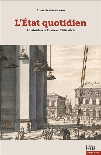 L'Etat quotidien : administrer la Russie au XVIIIe siècle