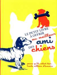 Le petit livre à offrir au meilleur ami des chiens : parce qu'ils valent bien trente millions d'humains