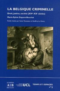 La Belgique criminelle : droit, justice et société (XIVe-XXe siècles) : hommage à Marie-Sylvie Dupont-Bouchat