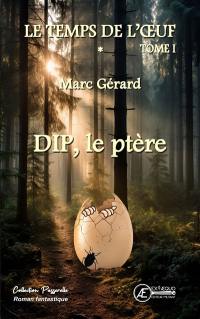 Le temps de l'oeuf. Vol. 1. Dip, le ptère : roman fantastique