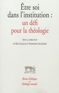 Revue d'éthique et de théologie morale, hors série, n° 9. Etre soi dans l'institution : un défi pour la théologie