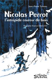 Nicolas Perrot, l'intrépide coureur de bois : Nouvelle-France 1660-1717