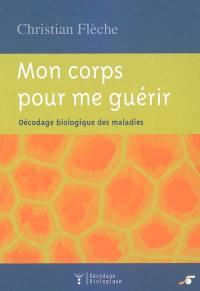 Mon corps pour me guérir : décodage biologique des maladies