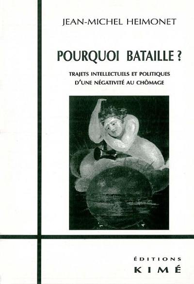 Pourquoi Bataille ? : trajets intellectuels et politiques d'une négativité au chômage