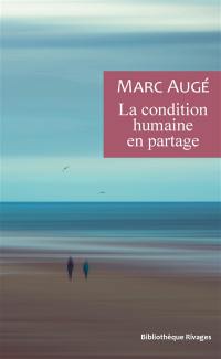 La condition humaine en partage : un vadémécum pour le temps présent