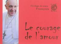 Le courage de l'amour : florilège du pape François