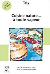 Cuisine nature. Vol. 1. A toute vapeur : plus de cent recettes santé pour les personnes pressées