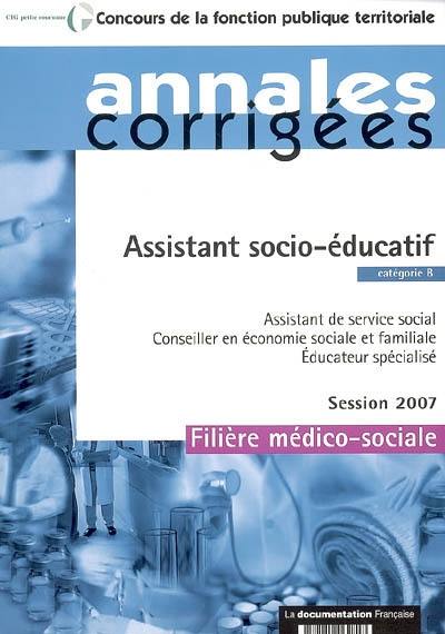 Assistant socio-éducatif, assistant de service social, conseiller en économie sociale et familiale, éducateur spécialisé : catégorie B, filière médico-sociale, sessions 2007