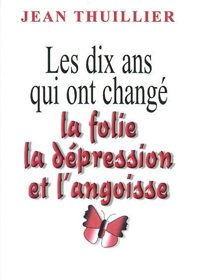 Les dix ans qui ont changé la folie, la dépression et l'angoisse