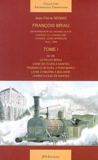 François Briau : entrepreneur de chemins de fer. Vol. 1. Sa vie, le palais Briau, ligne de Tours à Nantes, tramways de Rueil à Port-Marly, ligne d'Ancône à Bologne, lignes au sud de Nantes