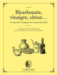 Bicarbonate, vinaigre, citron... : les produits magiques de nos grands-mères : 100 recettes et utilisations pour la santé, la beauté et la maison