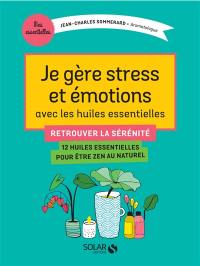 Je gère stress et émotions avec les huiles essentielles : retrouver la sérénité : 12 huiles essentielles pour être zen au naturel