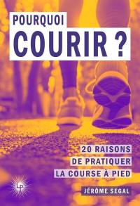 Pourquoi courir ? : 20 raisons de pratiquer la course à pied