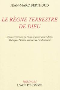 Le règne terrestre de Dieu : du gouvernement de notre Seigneur Jésus-Christ : politique, nations, histoire et foi chrétienne