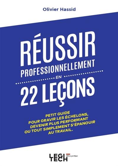 Réussir professionnellement en 22 leçons : petit guide pour gravir les échelons, devenir plus performant ou tout simplement s'épanouir au travail